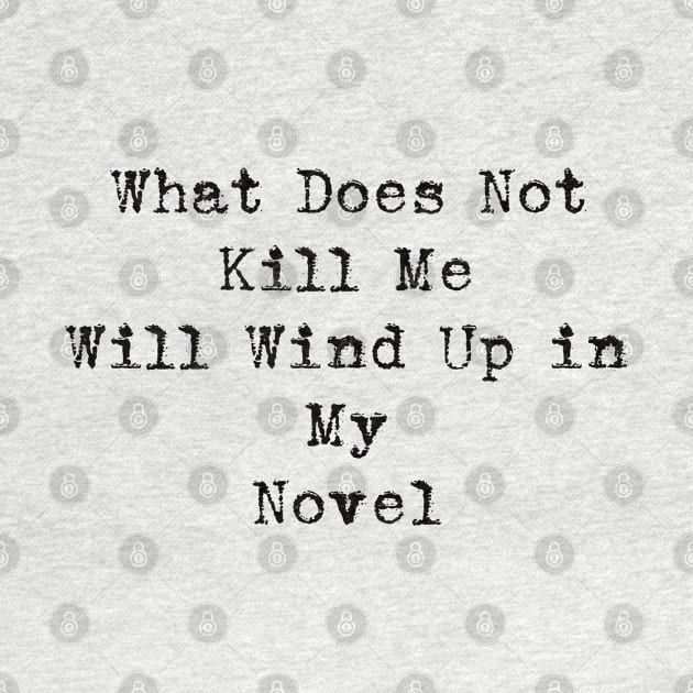 What Does Not Kill Me Will Wind Up in My Novel by seacucumber